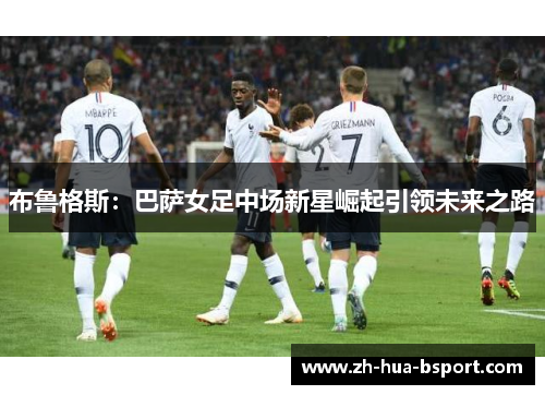 布鲁格斯:巴萨女足中场新星崛起引领未来之路 布鲁格斯:巴萨女足中场新星崛起引领未来之路