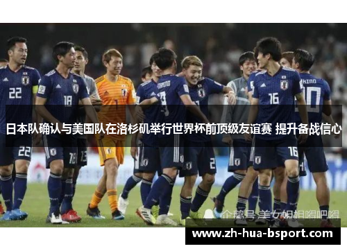 日本队确认与美国队在洛杉矶举行世界杯前顶级友谊赛 提升备战信心 日本队确认与美国队在洛杉矶举行世界杯前顶级友谊赛 提升备战信心