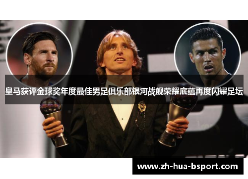 皇马获评金球奖年度最佳男足俱乐部银河战舰荣耀底蕴再度闪耀足坛 皇马获评金球奖年度最佳男足俱乐部银河战舰荣耀底蕴再度闪耀足坛